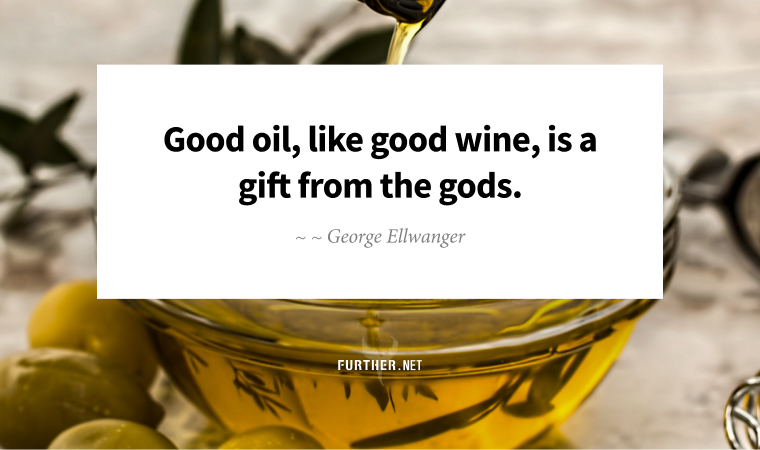 Good oil, like good wine, is a gift from the gods ~ George Ellwanger
